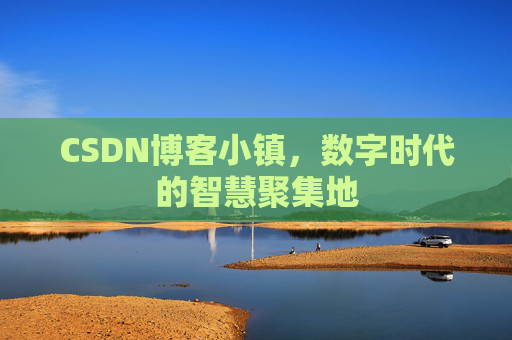 CSDN博客小镇，数字时代的智慧聚集地